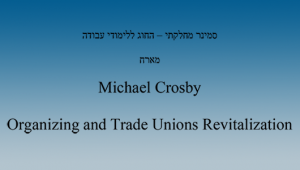  סמינר מחלקתי - החוג ללימודי עבודה - מייקל קרוסבי - Organizing and Trade Unions Revitalization
